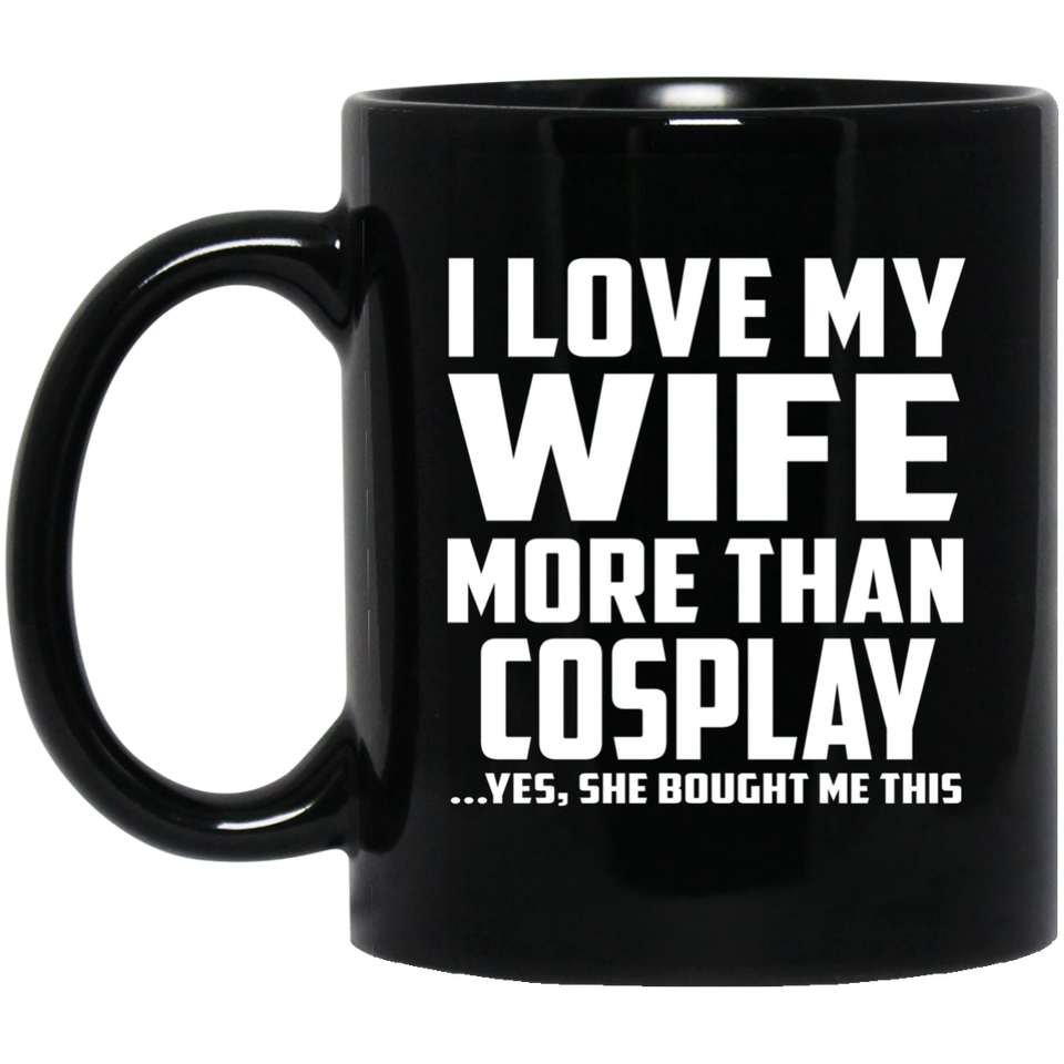 I Love My Wife More Than Cosplay - 11 Oz Coffee Mug Black