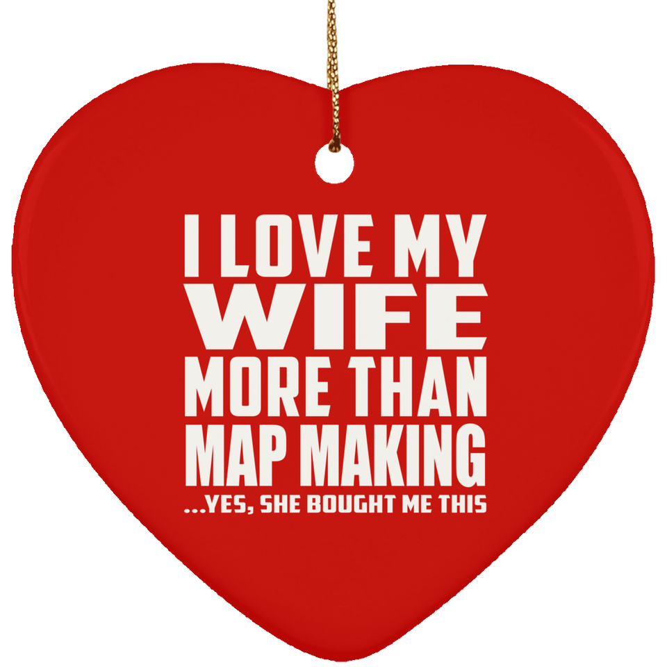 I Love My Wife More Than Map Making - Heart Ornament