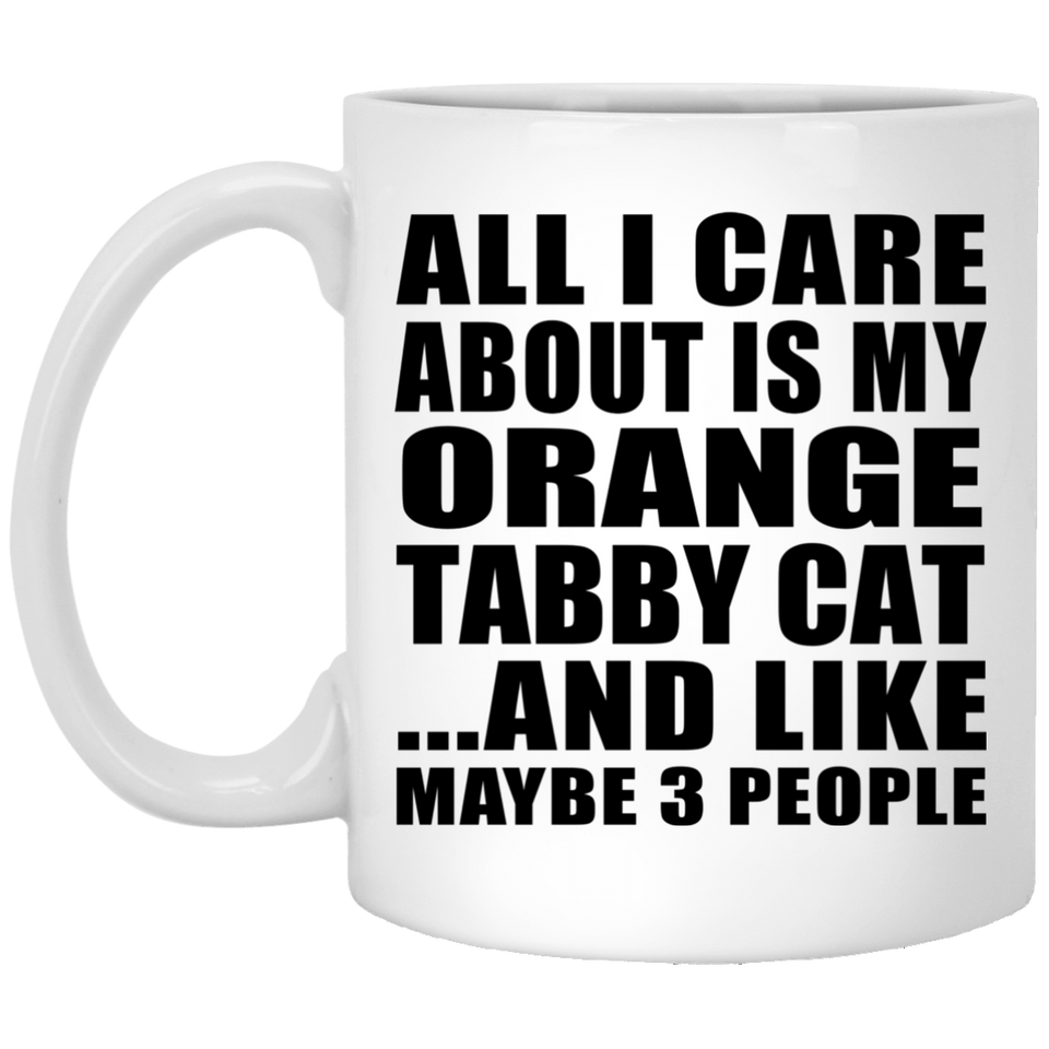 All I Care About Is My Orange Tabby Cat - 11 Oz Coffee Mug