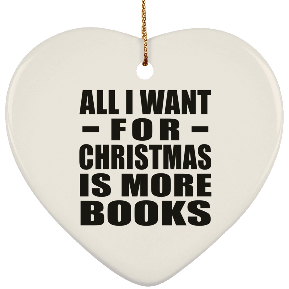 All I Want For Christmas Is More Books - Heart Ornament