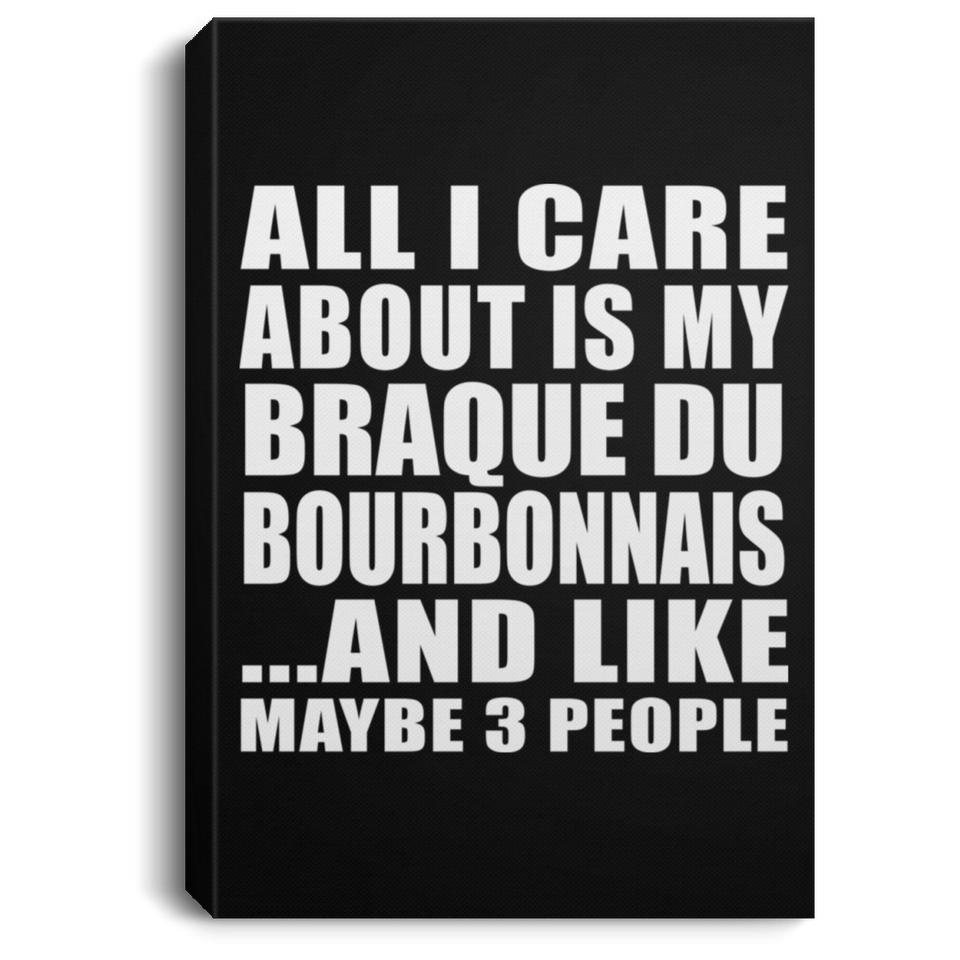 All I Care About Is My Braque Du Bourbonnais - Canvas Portrait