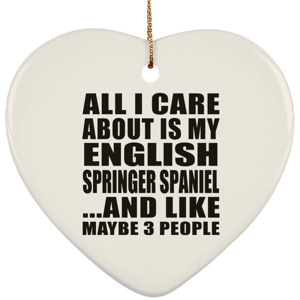 All I Care About Is My English Springer Spaniel - Heart Ornament
