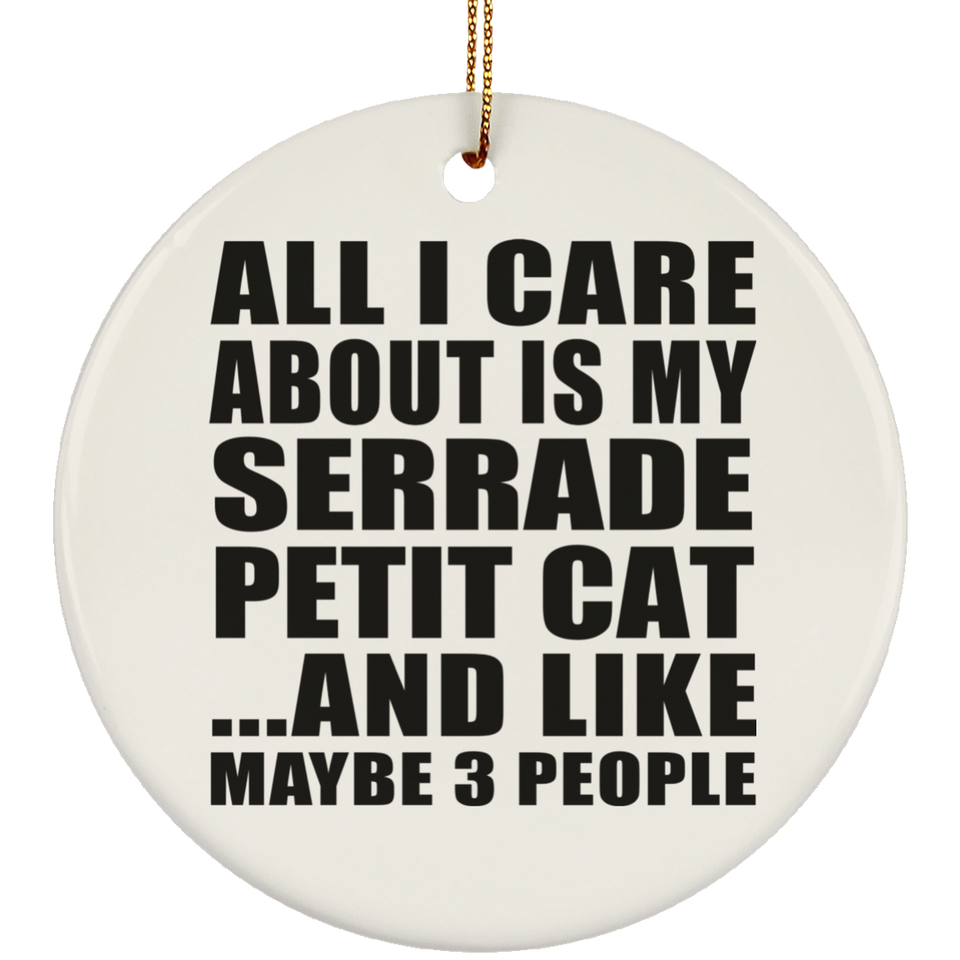 All I Care About Is My Serrade Petit Cat - Circle Ornament