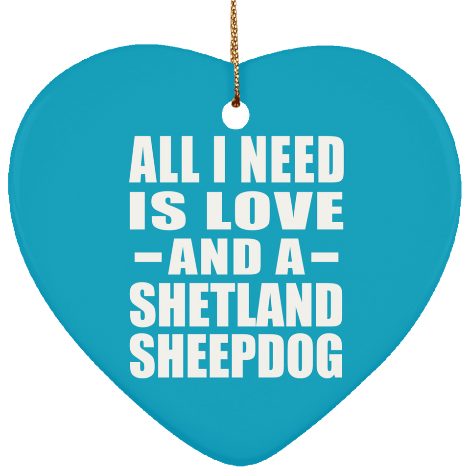 All I Need Is Love And A Shetland Sheepdog - Heart Ornament