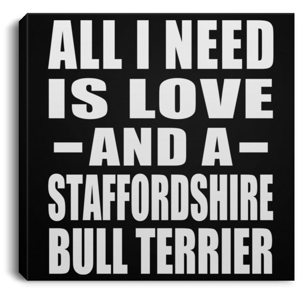 All I Need Is Love And A Staffordshire Bull Terrier - Canvas Square