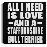 All I Need Is Love And A Staffordshire Bull Terrier - Canvas Square