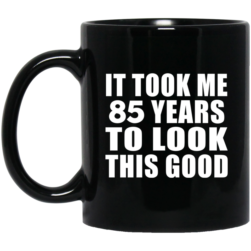 85th Birthday Took Me 85 Years To Look This Good - 11 Oz Coffee Mug Black