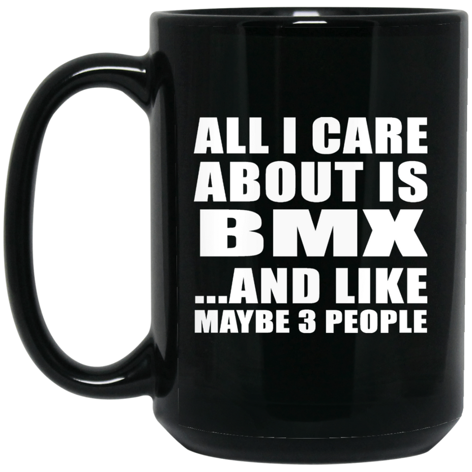 All I Care About Is BMX - 15 Oz Coffee Mug Black