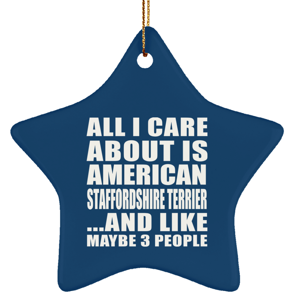 All I Care About Is American Staffordshire Terrier - Star Ornament