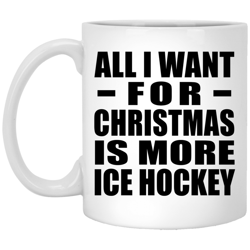 All I Want For Christmas Is More Ice Hockey - 11 Oz Coffee Mug