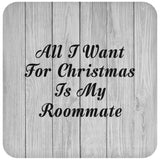 All I Want For Christmas Is My Roommate - Drink Coaster F
