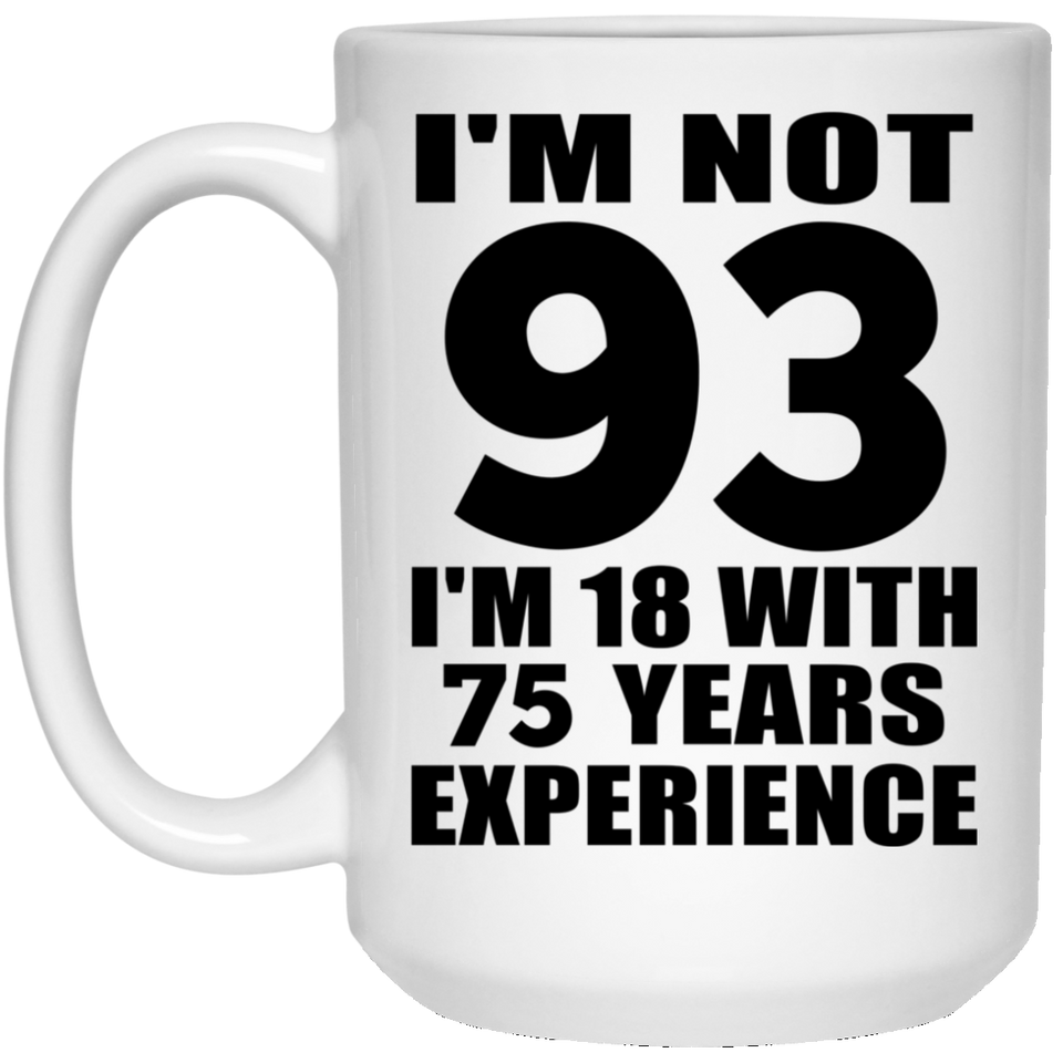 93rd Birthday I'm Not 93 I'm 18 With 75 Years Experience - 15oz Coffee Mug