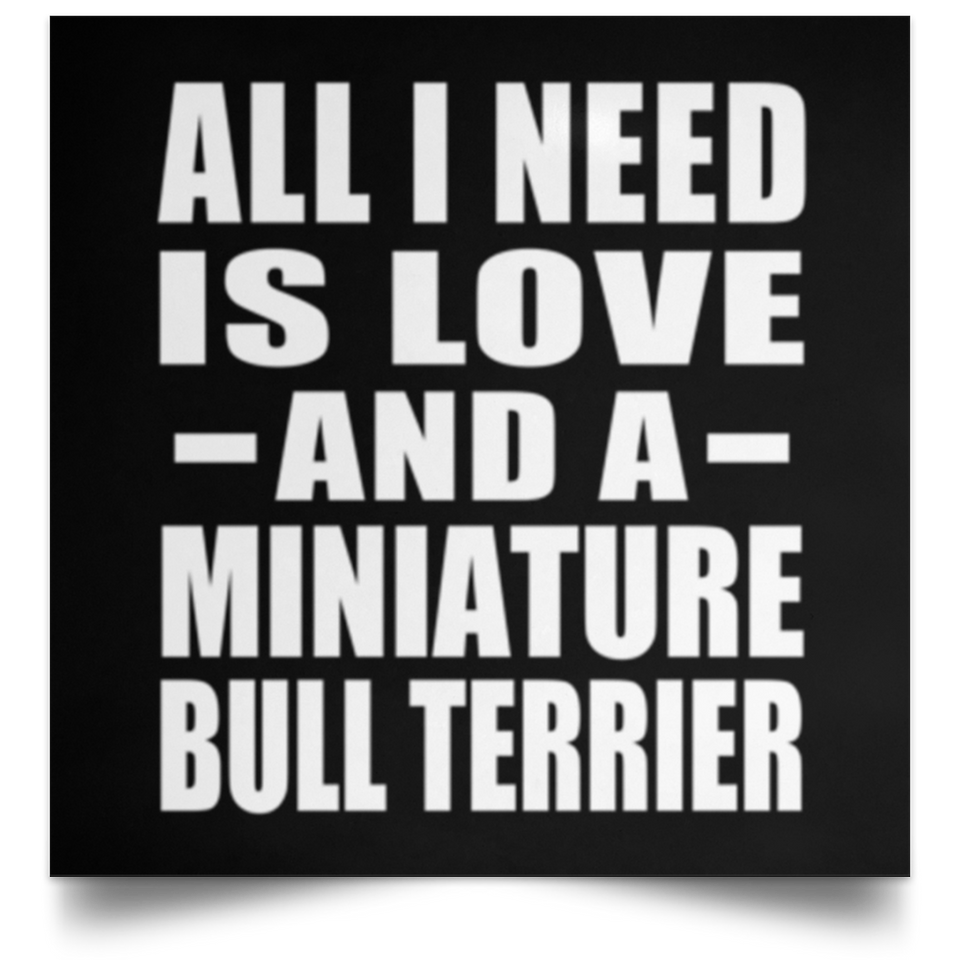 All I Need Is Love And A Miniature Bull Terrier - Poster Square