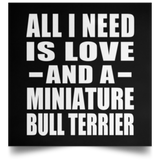 All I Need Is Love And A Miniature Bull Terrier - Poster Square