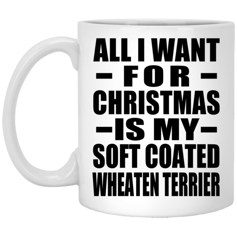 All I Want For Christmas Is My Soft Coated Wheaten Terrier - 11 Oz Coffee Mug