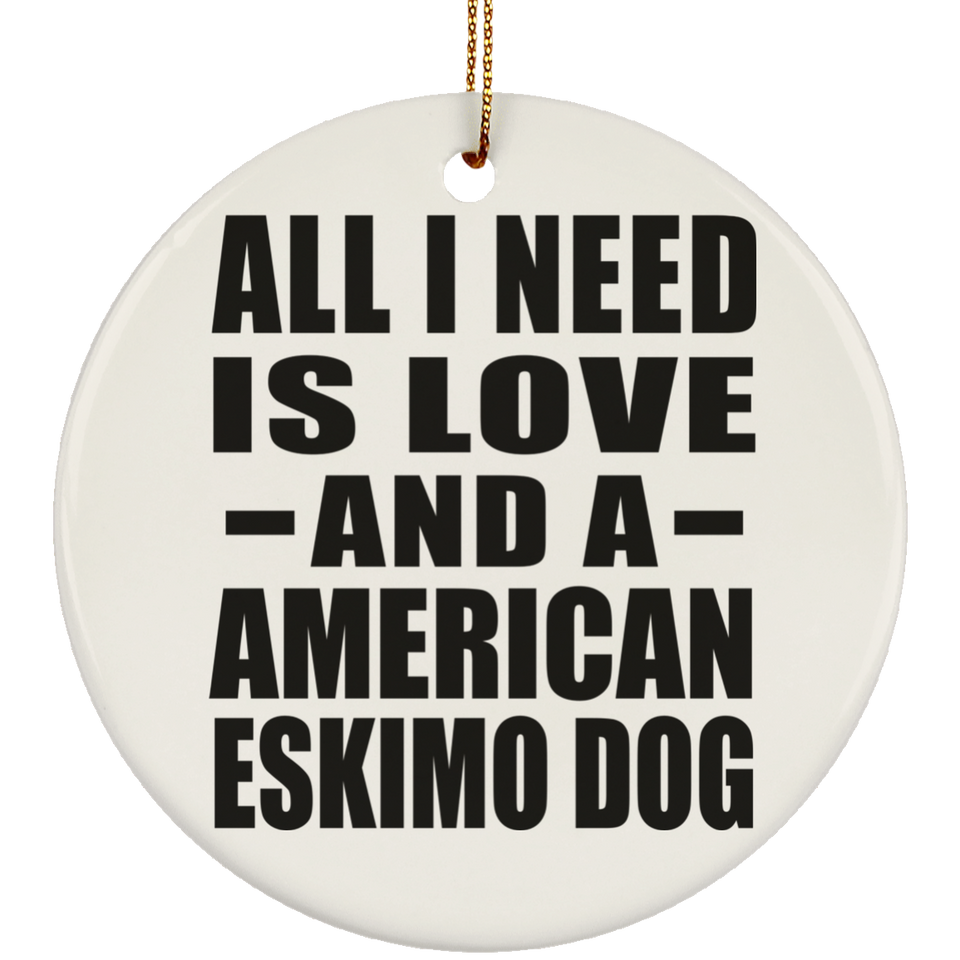 All I Need Is Love And A American Eskimo Dog - Circle Ornament