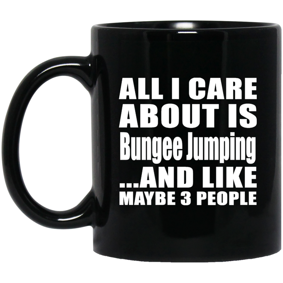 All I Care About Is Bungee Jumping - 11 Oz Coffee Mug Black