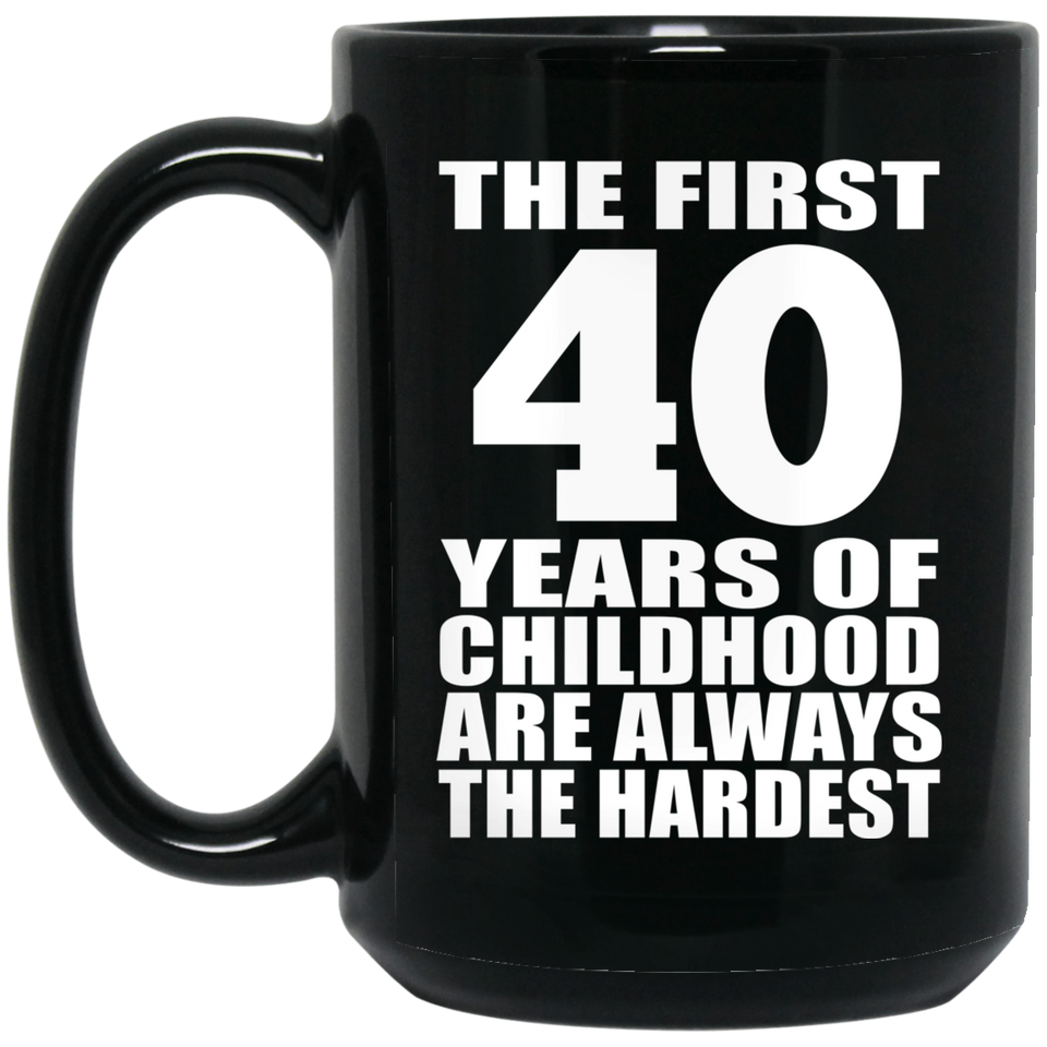 40th Birthday First 40 Years of Childhood Are The Hardest - 15oz Coffee Mug Black