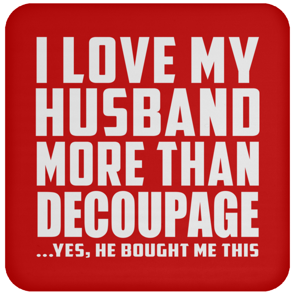 I Love My Husband More Than Decoupage - Drink Coaster