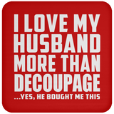 I Love My Husband More Than Decoupage - Drink Coaster