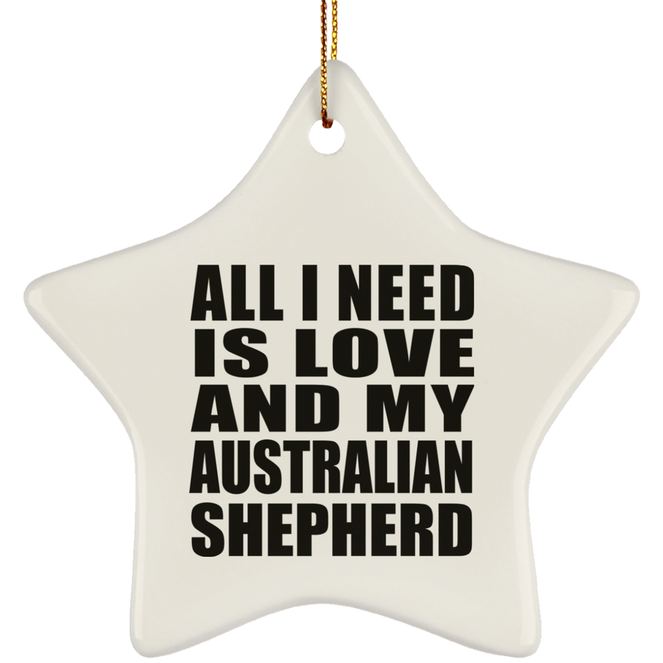 All I Need Is Love And My Australian Shepherd - Star Ornament
