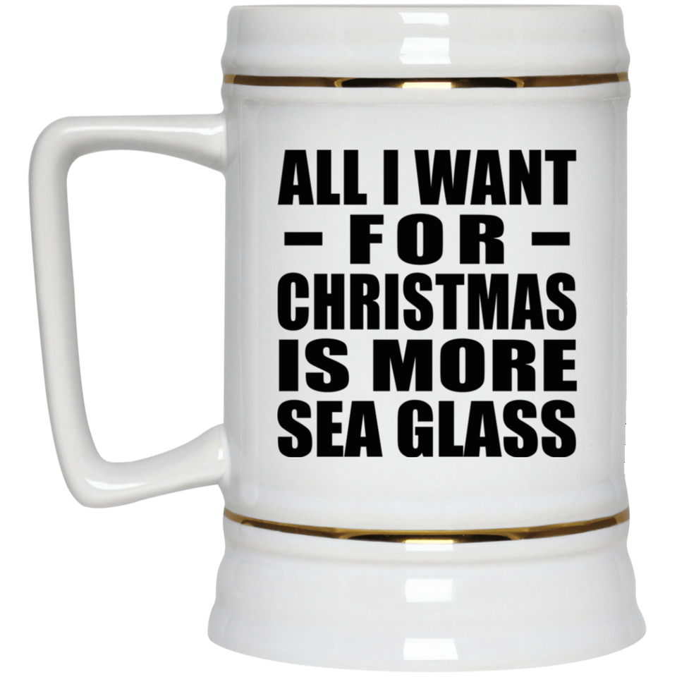 All I Want For Christmas Is More Sea Glass - Beer Stein