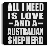 All I Need Is Love And A Australian Shepherd - Canvas Square