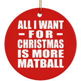 All I Want For Christmas Is More Matball - Circle Ornament