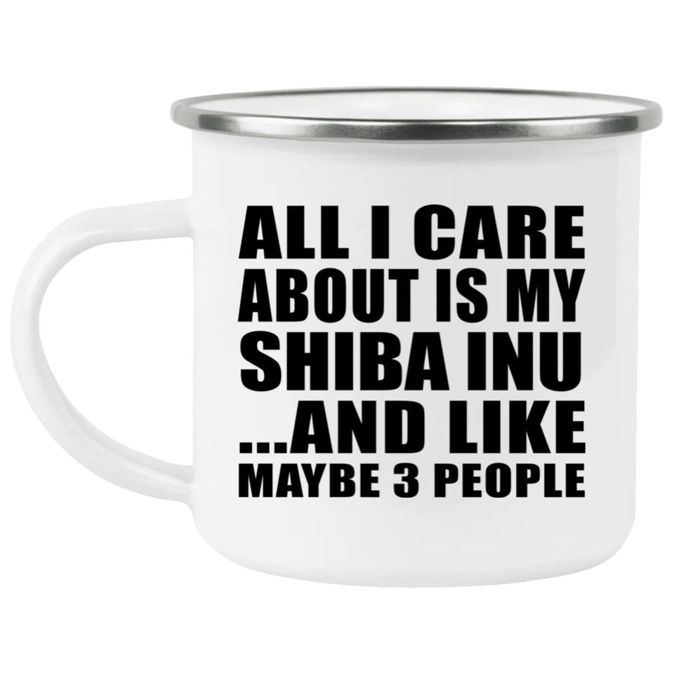 All I Care About Is My Shiba Inu - 12oz Camping Mug