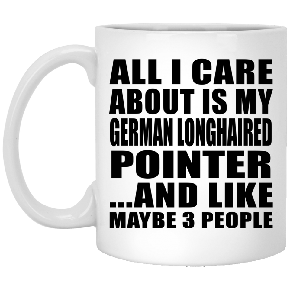 All I Care About Is My German Longhaired Pointer - 11 Oz Coffee Mug
