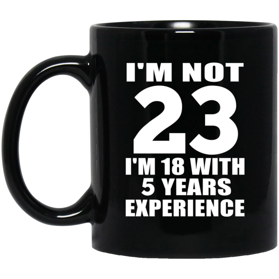23rd Birthday I'm Not 23 I'm 18 With 5 Years Experience - 11oz Coffee Mug Black