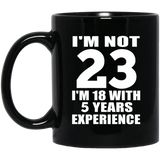 23rd Birthday I'm Not 23 I'm 18 With 5 Years Experience - 11oz Coffee Mug Black