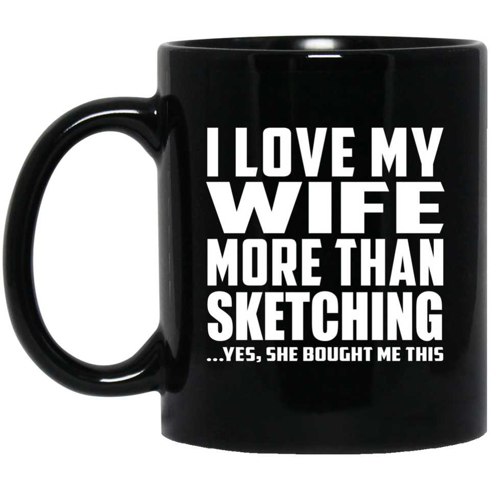 I Love My Wife More Than Sketching - 11 Oz Coffee Mug Black