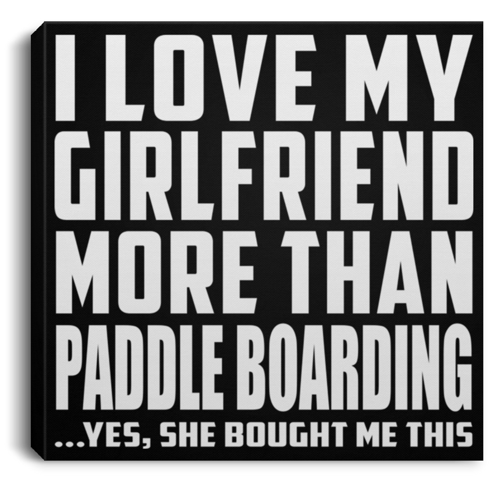 I Love My Girlfriend More Than Paddle Boarding - Canvas Square