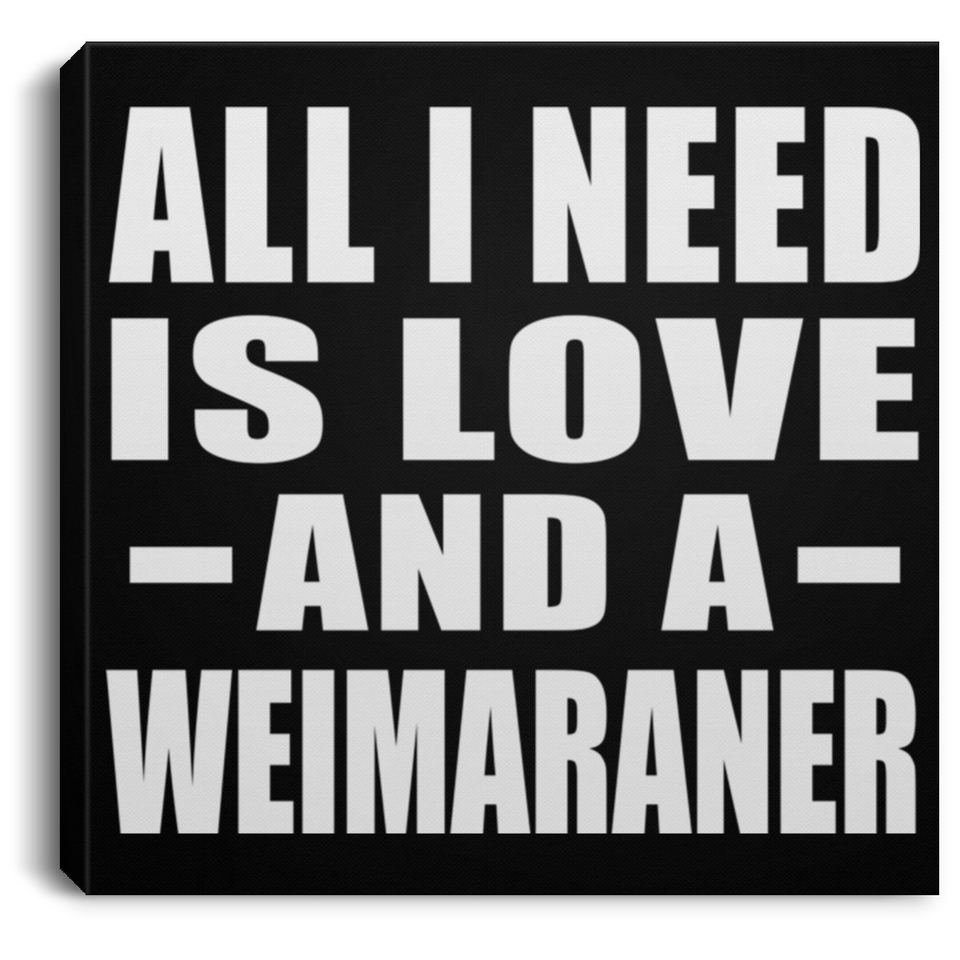 All I Need Is Love And A Weimaraner - Canvas Square