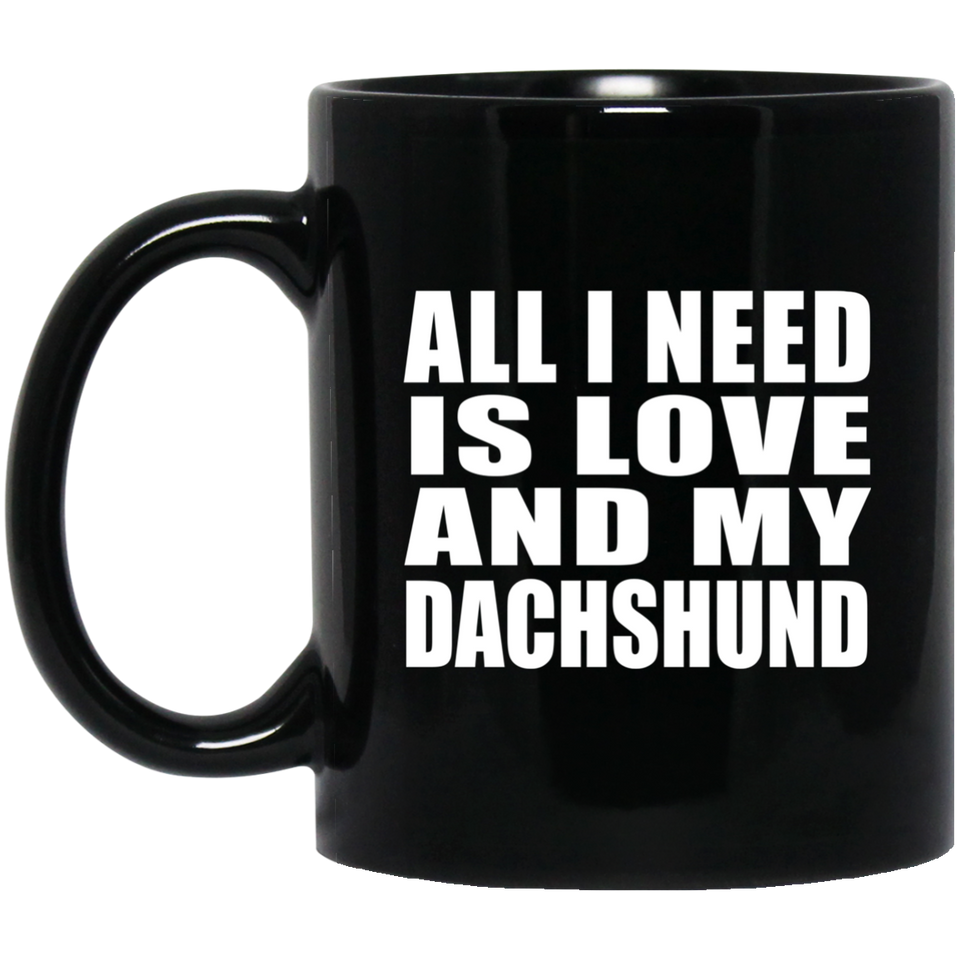 All I Need Is Love And My Dachshund - 11 Oz Coffee Mug Black