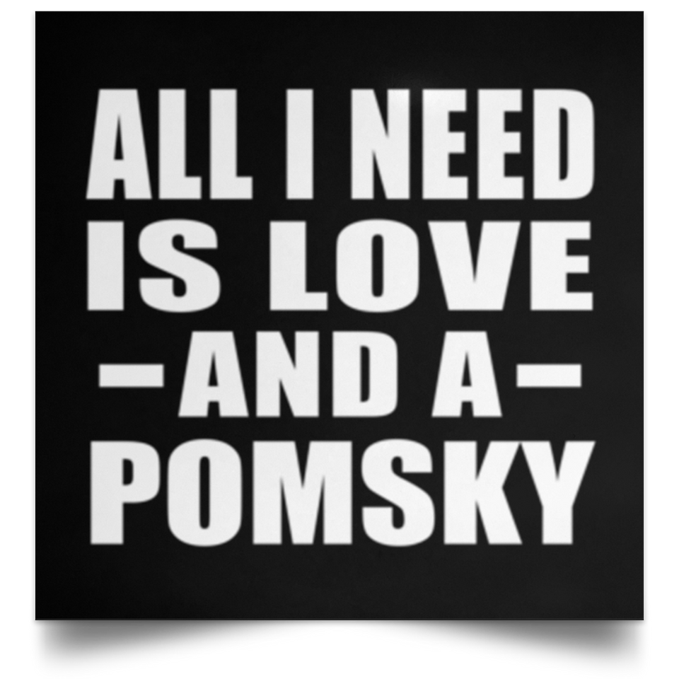 All I Need Is Love And A Pomsky - Poster Square