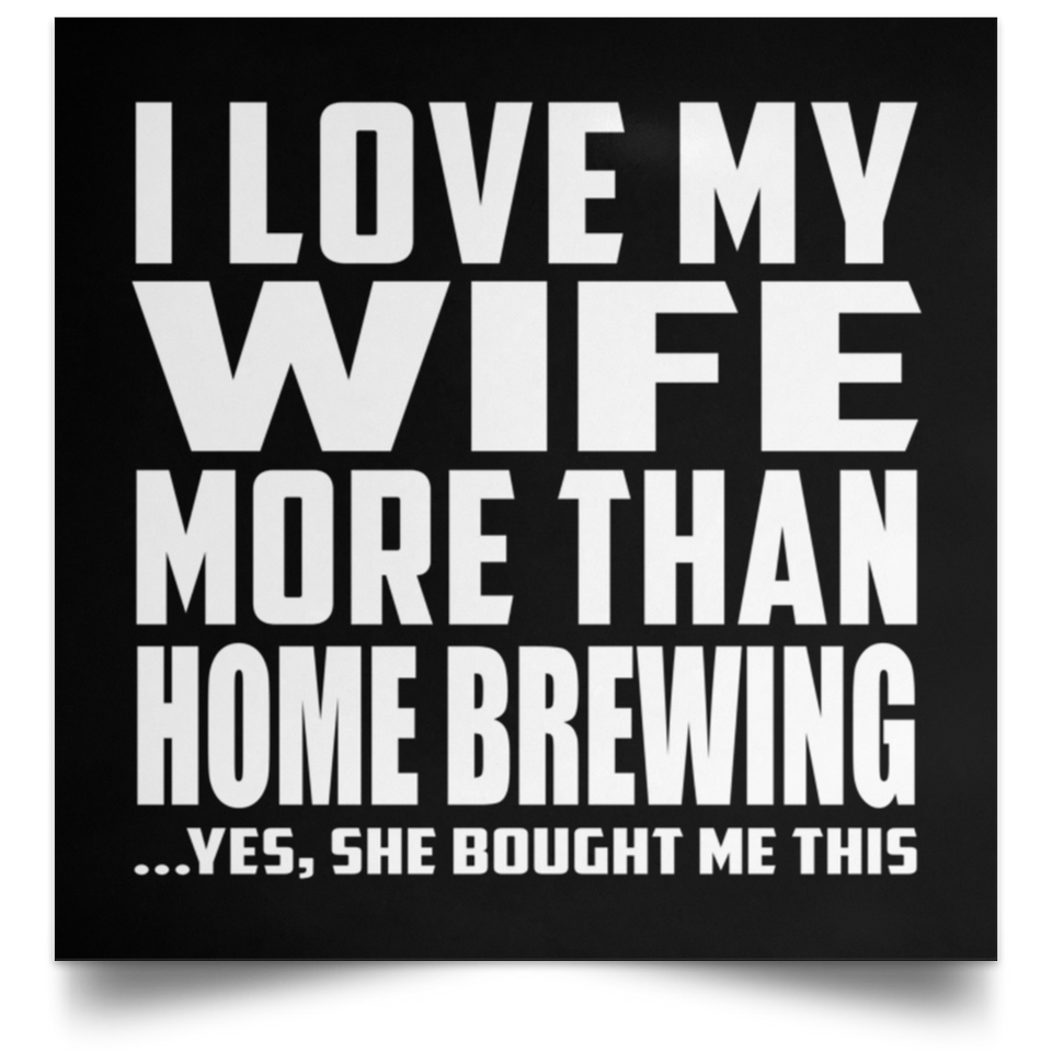 I Love My Wife More Than Home Brewing - Poster Square