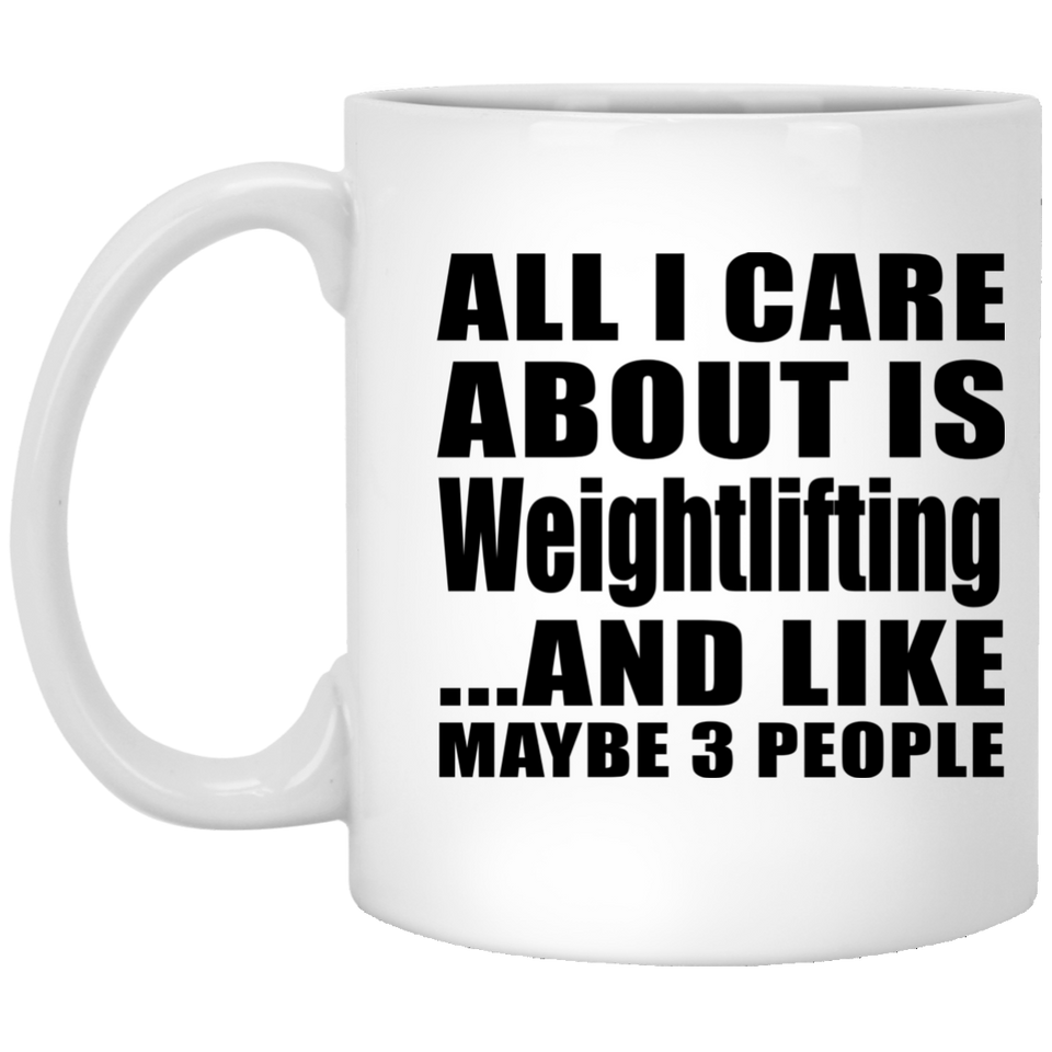 All I Care About Is Weightlifting - 11 Oz Coffee Mug
