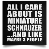 All I Care About Is Miniature Schnauzer - Poster Square