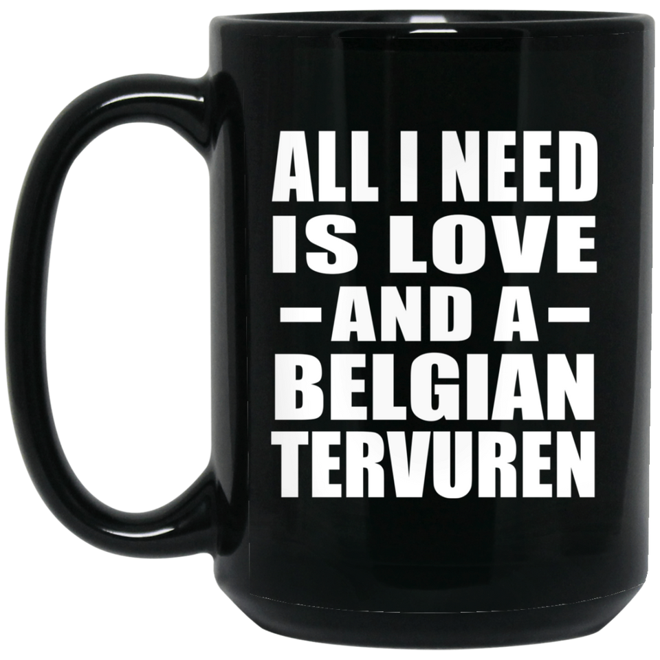 All I Need Is Love And A Belgian Tervuren - 15 Oz Coffee Mug Black