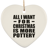 All I Want For Christmas Is More Pottery - Heart Ornament