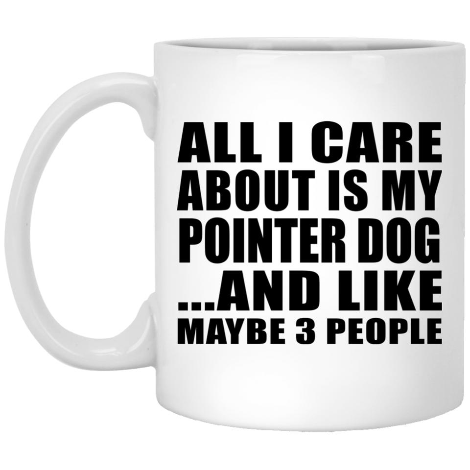 All I Care About Is My Pointer Dog - 11 Oz Coffee Mug