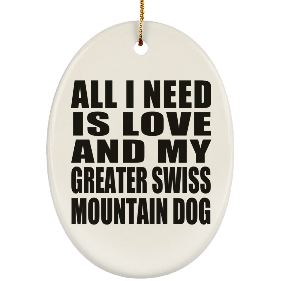 All I Need Is Love And My Greater Swiss Mountain Dog - Oval Ornament