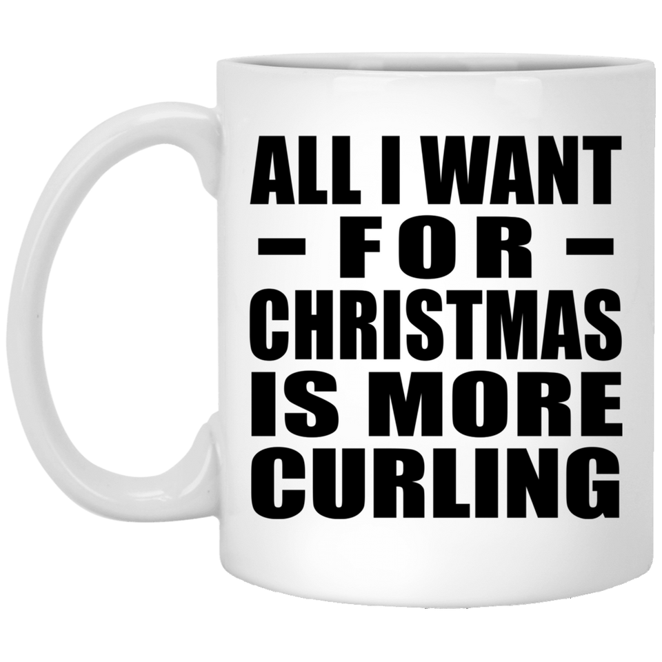 All I Want For Christmas Is More Curling - 11 Oz Coffee Mug