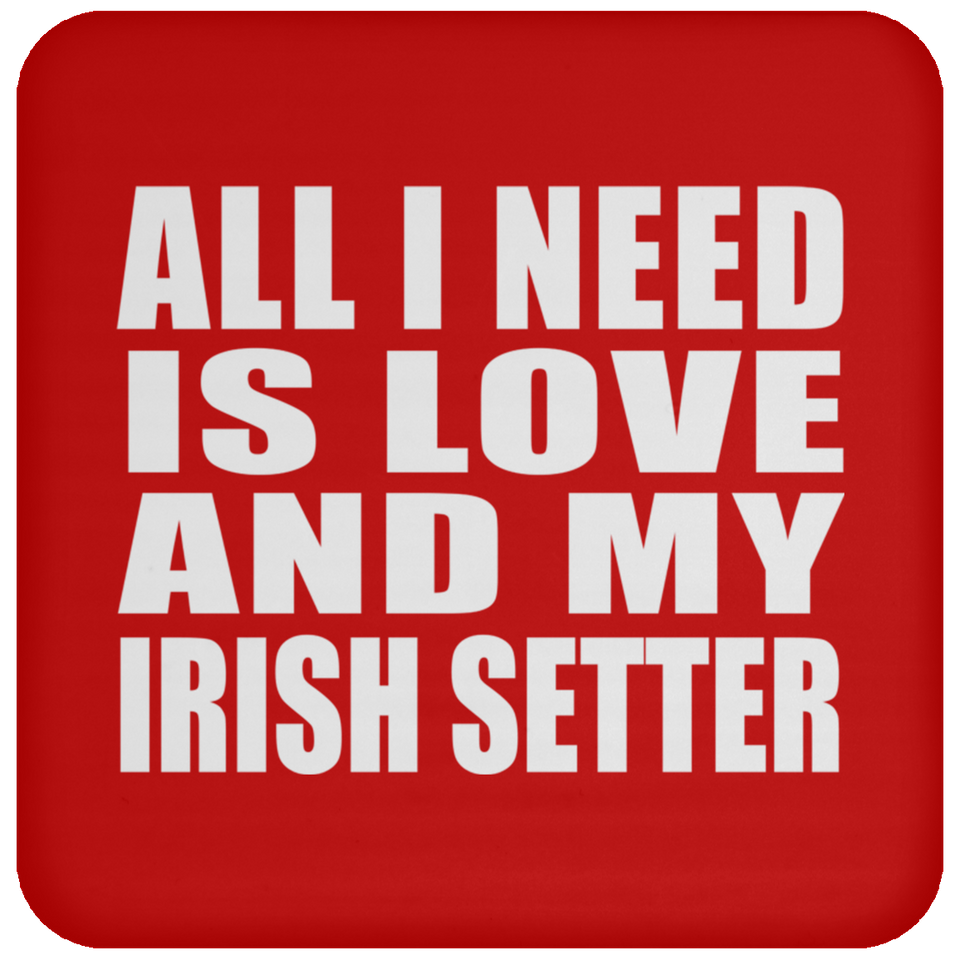 All I Need Is Love And My Irish Setter - Drink Coaster