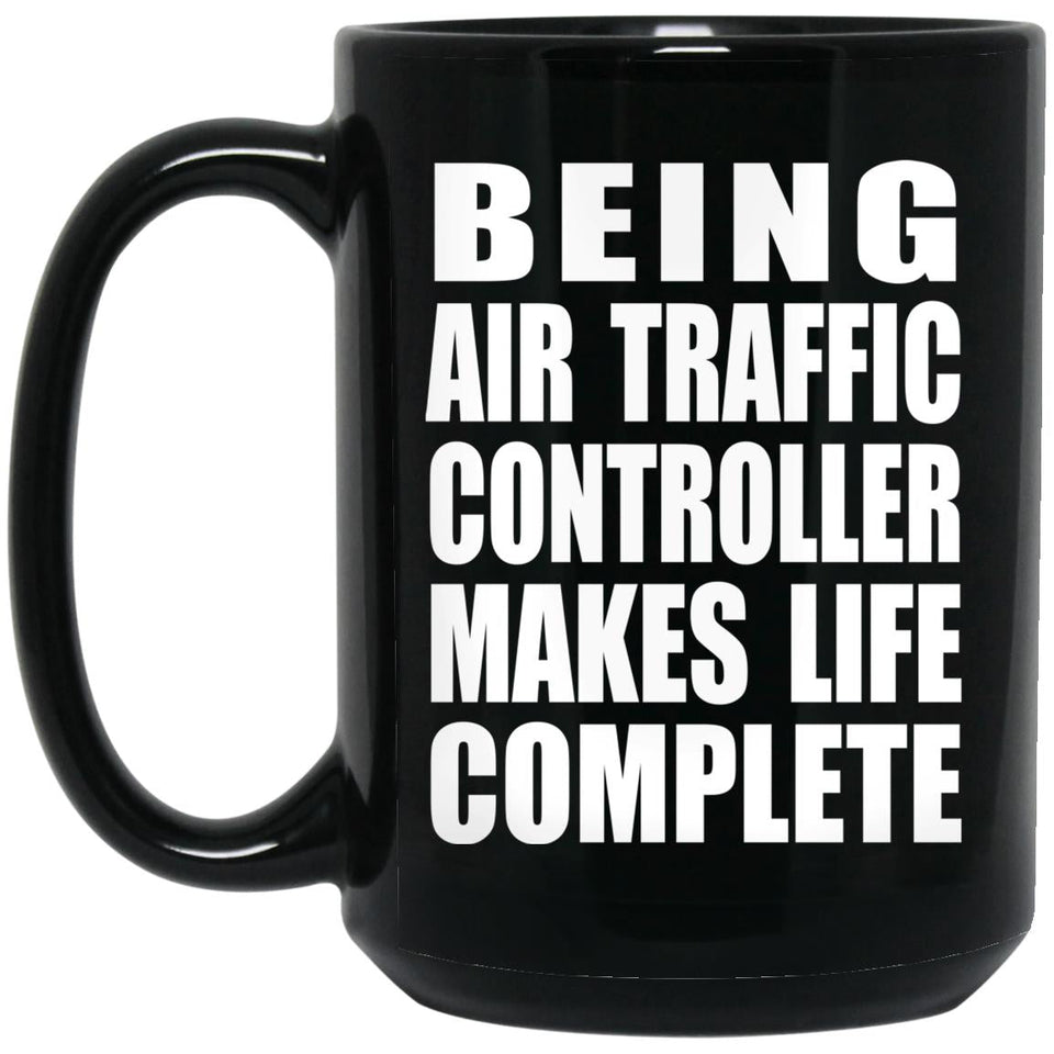 Being Air Traffic Controller Makes Life Complete - 15oz Coffee Mug Black