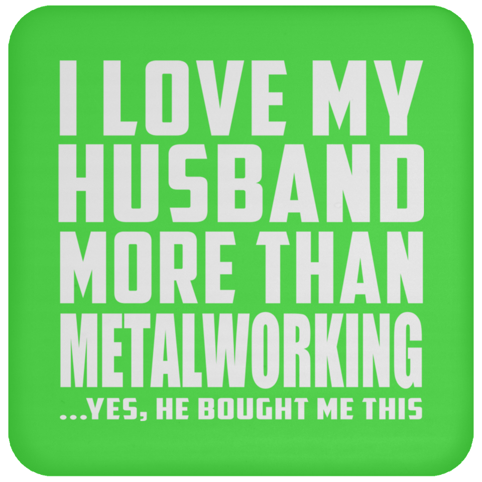 I Love My Husband More Than Metalworking - Drink Coaster