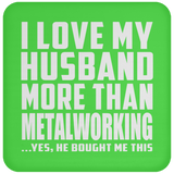 I Love My Husband More Than Metalworking - Drink Coaster