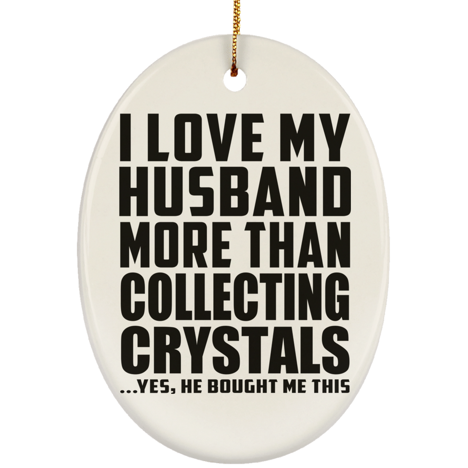 I Love My Husband More Than Collecting Crystals - Oval Ornament